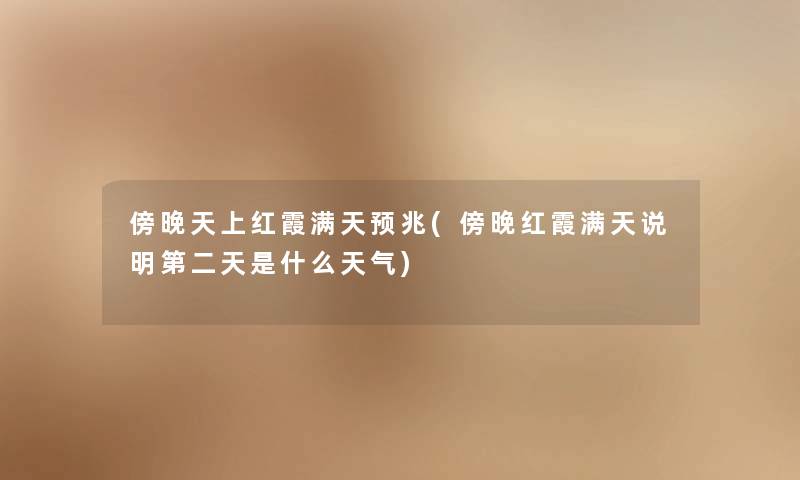 傍晚天上红霞满天预兆(傍晚红霞满天说明第二天是什么天气) 傍晚天上红霞满天预兆(傍晚红霞满天说明第二天是什么天气)