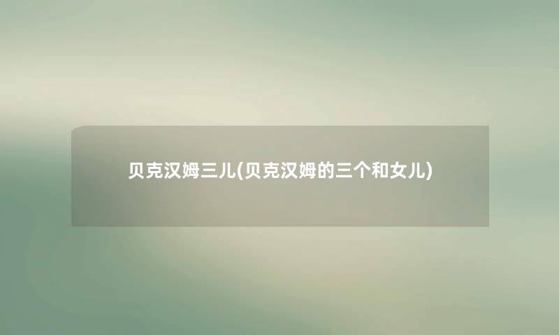 贝克汉姆三儿(贝克汉姆的三个和女儿) 贝克汉姆三儿(贝克汉姆的三个和女儿)