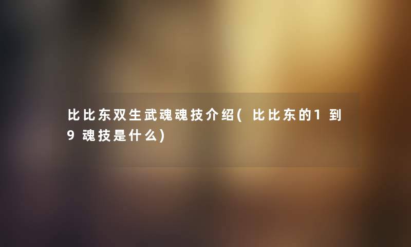 比比东双生武魂魂技介绍(比比东的1到9魂技是什么) 比比东双生武魂魂技介绍(比比东的1到9魂技是什么)