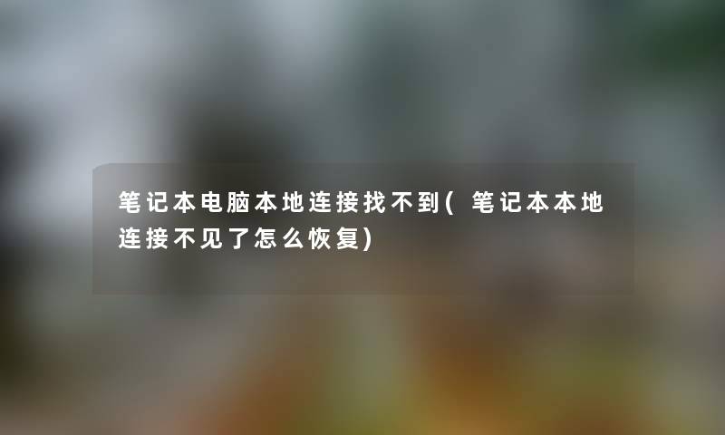 笔记本电脑本地连接找不到(笔记本本地连接不见了怎么恢复) 笔记本电脑本地连接找不到(笔记本本地连接不见了怎么恢复)
