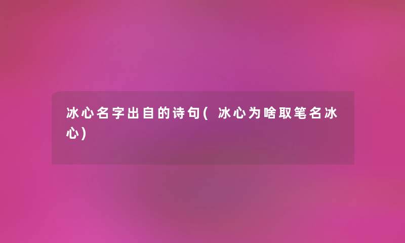 冰心名字出自的诗句(冰心为啥取笔名冰心) 冰心名字出自的诗句(冰心为啥取笔名冰心)