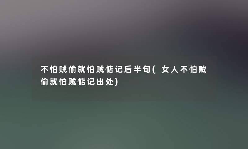 不怕贼偷就怕贼惦记后半句(女人不怕贼偷就怕贼惦记出处) 不怕贼偷就怕贼惦记后半句(女人不怕贼偷就怕贼惦记出处)