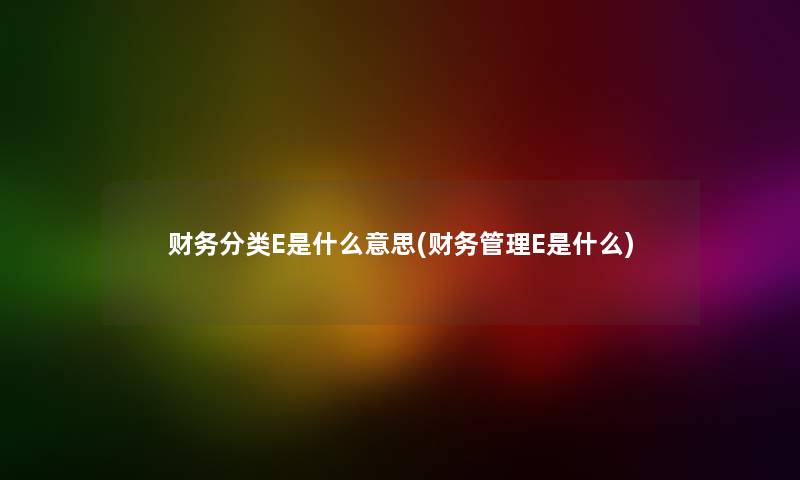 分类E是什么意思(管理E是什么) 分类E是什么意思(管理E是什么)