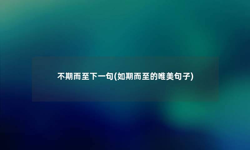 不期而至下一句(如期而至的唯美句子) 不期而至下一句(如期而至的唯美句子)