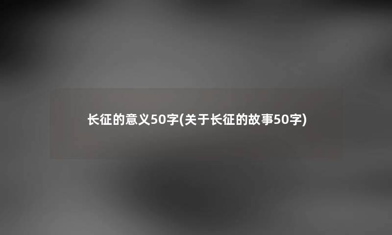 长征的意义50字(关于长征的故事50字) 长征的意义50字(关于长征的故事50字)