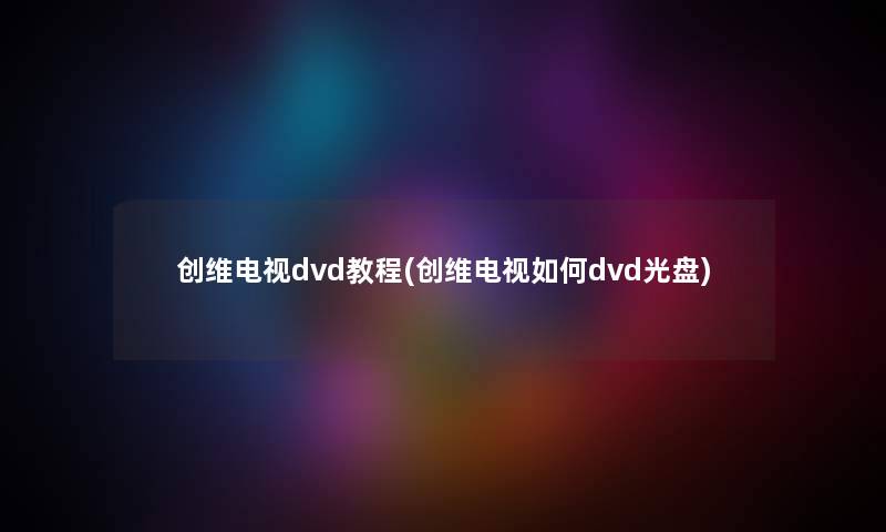 创维电视dvd教程(创维电视如何dvd光盘) 创维电视dvd教程(创维电视如何dvd光盘)