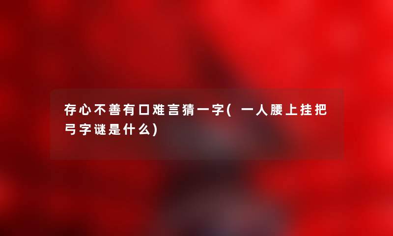 存心不善有口难言猜一字(一人腰上挂把弓字谜是什么) 存心不善有口难言猜一字(一人腰上挂把弓字谜是什么)