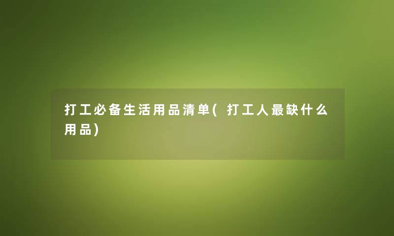 打工必备生活用品清单(打工人缺什么用品) 打工必备生活用品清单(打工人缺什么用品)