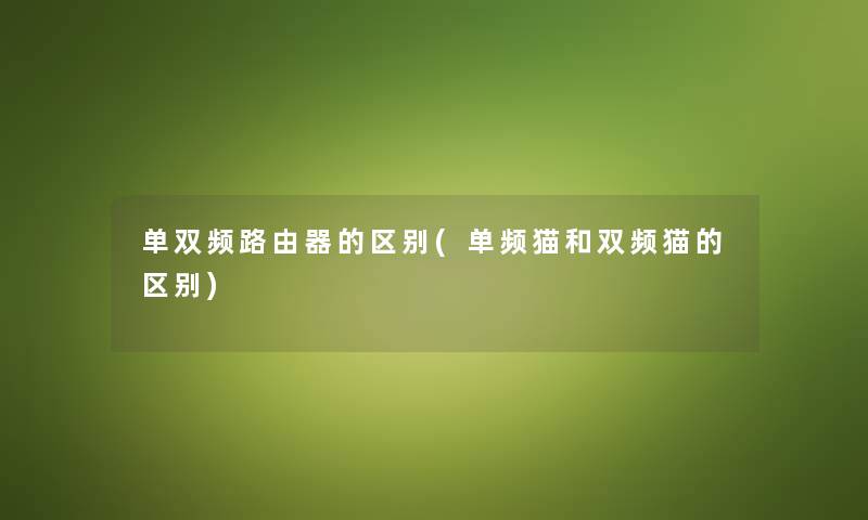 单双频路由器的区别(单频猫和双频猫的区别) 单双频路由器的区别(单频猫和双频猫的区别)