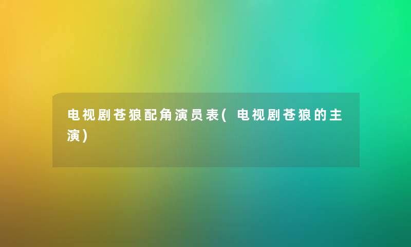 电视剧苍狼配角演员表(电视剧苍狼的主演) 电视剧苍狼配角演员表(电视剧苍狼的主演)