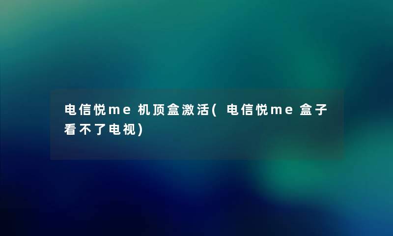 电信悦me机顶盒激活(电信悦me盒子看不了电视) 电信悦me机顶盒激活(电信悦me盒子看不了电视)