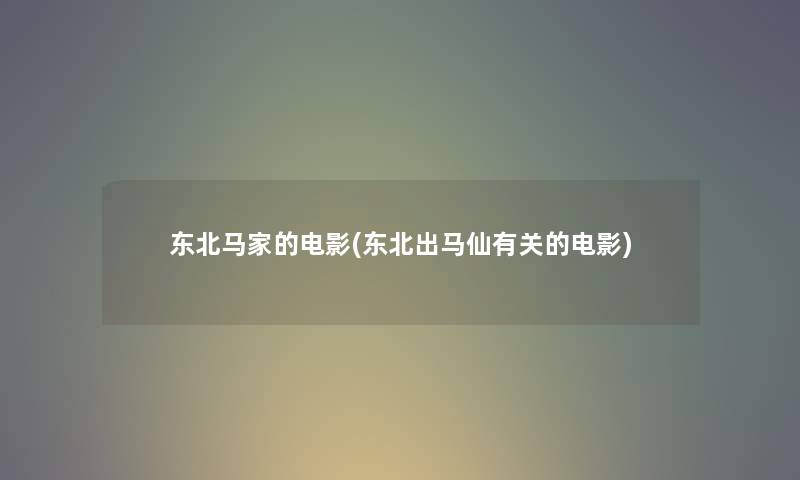 东北马家的电影(东北出马仙有关的电影) 东北马家的电影(东北出马仙有关的电影)