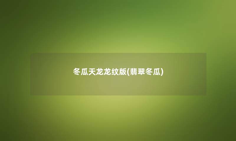 冬瓜天龙龙纹版(翡翠冬瓜) 冬瓜天龙龙纹版(翡翠冬瓜)