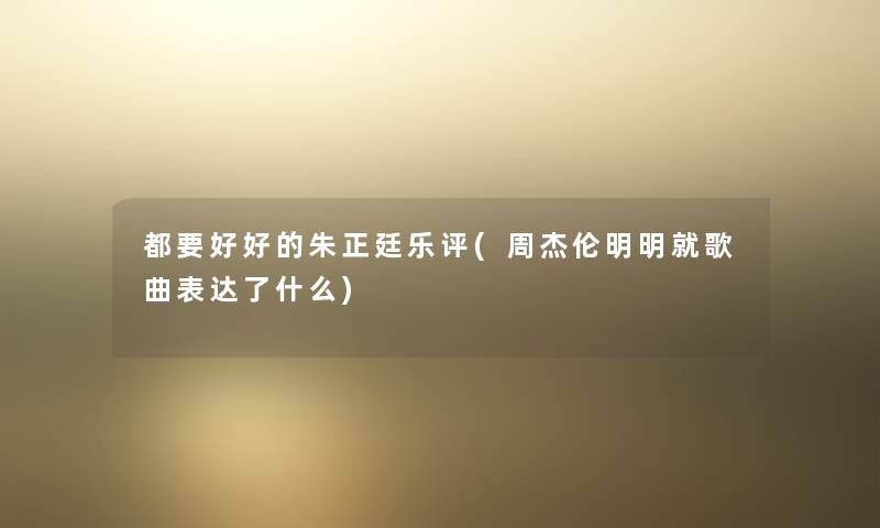 都要好好的朱正廷乐评(周杰伦明明就歌曲表达了什么) 都要好好的朱正廷乐评(周杰伦明明就歌曲表达了什么)