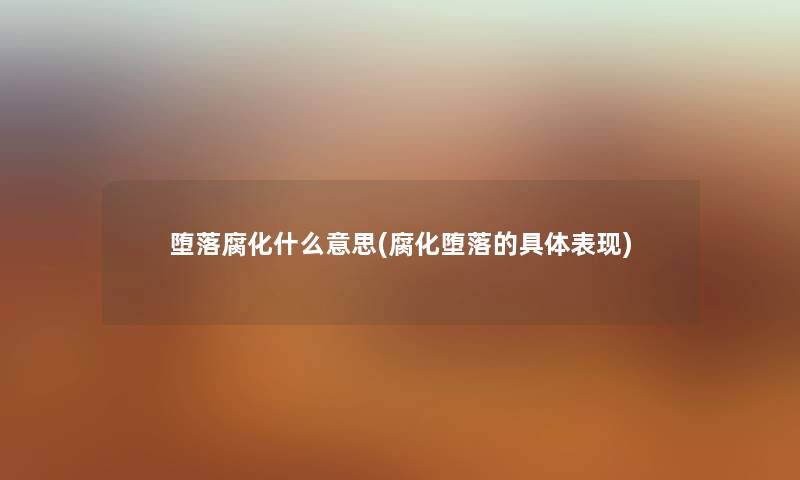 堕落腐化什么意思(腐化堕落的具体表现)