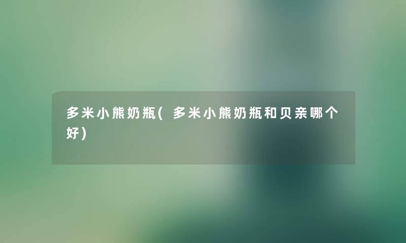 多米小熊奶瓶(多米小熊奶瓶和贝亲哪个好) 多米小熊奶瓶(多米小熊奶瓶和贝亲哪个好)