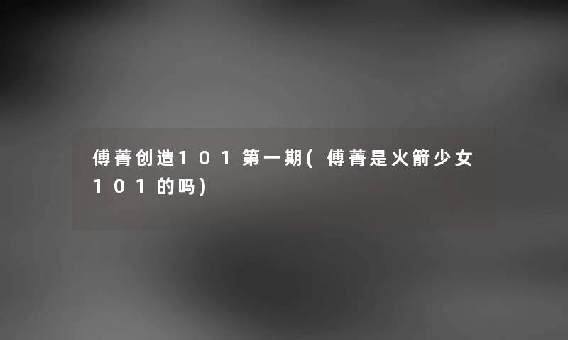 傅菁创造101第一期(傅菁是火箭少女101的吗) 傅菁创造101第一期(傅菁是火箭少女101的吗)