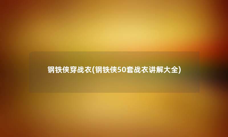钢铁侠穿战衣(钢铁侠50套战衣讲解大全) 钢铁侠穿战衣(钢铁侠50套战衣讲解大全)