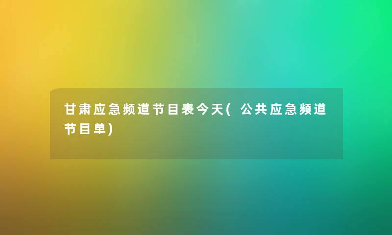 甘肃应急频道节目表今天(公共应急频道节目单) 甘肃应急频道节目表今天(公共应急频道节目单)