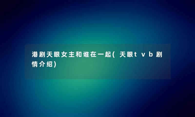 港剧天眼女主和谁在一起(天眼tvb剧情介绍) 港剧天眼女主和谁在一起(天眼tvb剧情介绍)