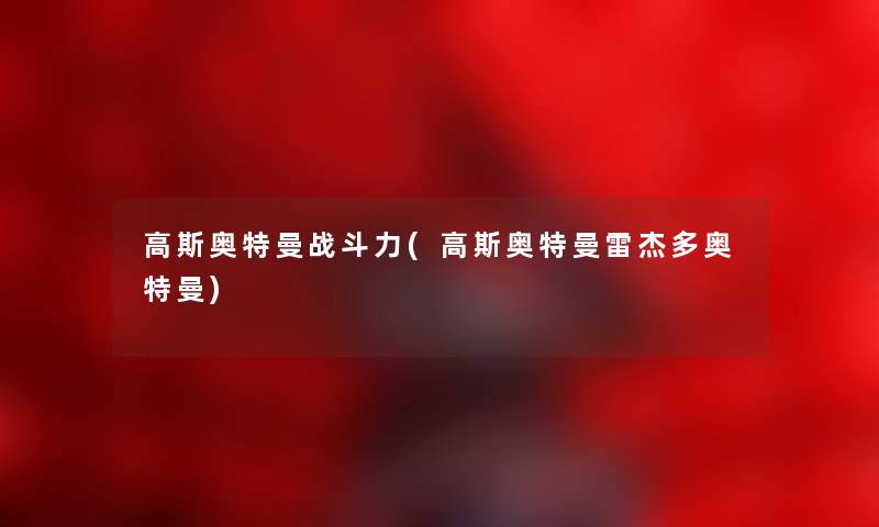 高斯奥特曼战斗力(高斯奥特曼雷杰多奥特曼) 高斯奥特曼战斗力(高斯奥特曼雷杰多奥特曼)
