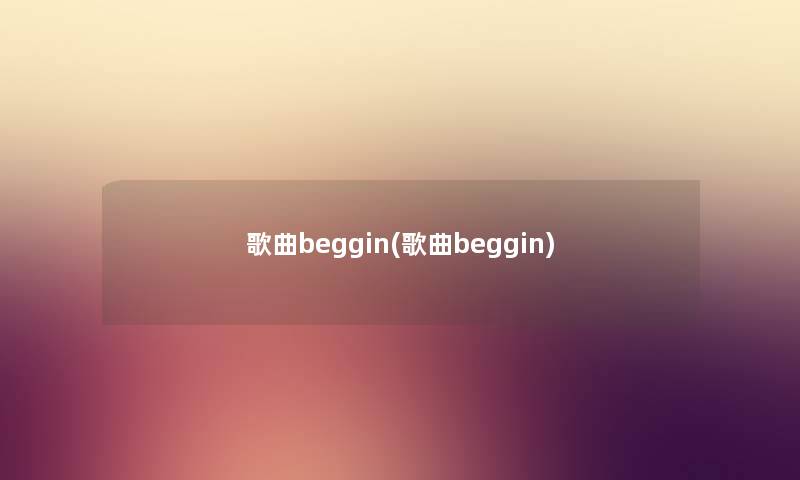 歌曲beggin(歌曲beggin) 歌曲beggin(歌曲beggin)