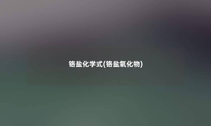 铬盐化学式(铬盐氧化物) 铬盐化学式(铬盐氧化物)