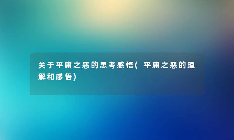 关于平庸之恶的思考感悟(平庸之恶的理解和感悟) 关于平庸之恶的思考感悟(平庸之恶的理解和感悟)