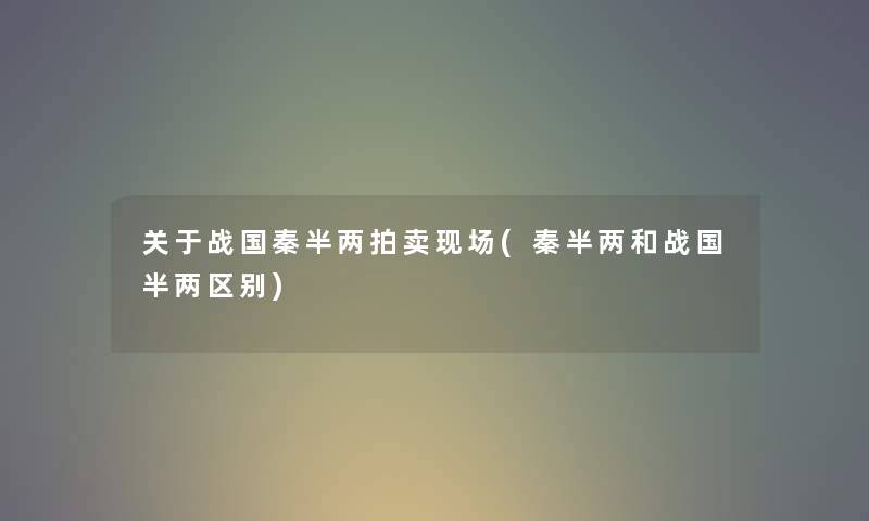 关于战国秦半两拍卖现场(秦半两和战国半两区别) 关于战国秦半两拍卖现场(秦半两和战国半两区别)