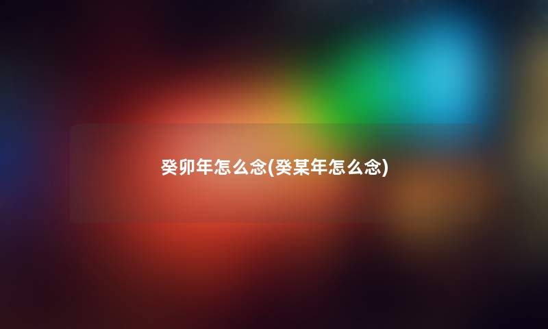 癸卯年怎么念(癸某年怎么念)