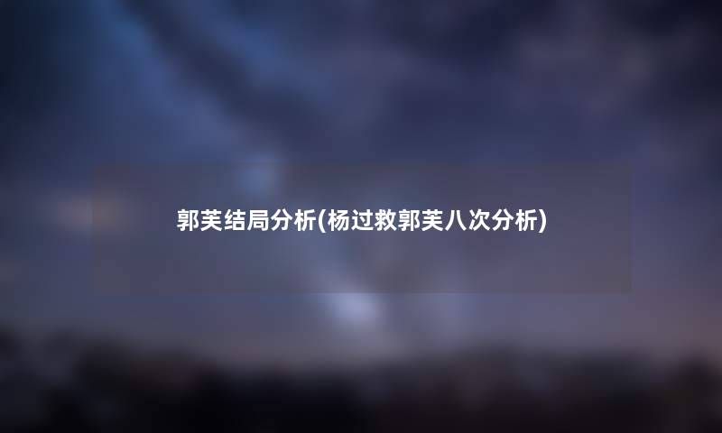 郭芙结局要说(杨过救郭芙八次要说) 郭芙结局要说(杨过救郭芙八次要说)