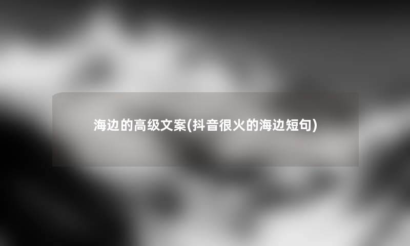 海边的高级文案(抖音很火的海边短句) 海边的高级文案(抖音很火的海边短句)