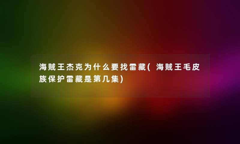 海贼王杰克为什么要找雷藏(海贼王毛皮族保护雷藏是第几集) 海贼王杰克为什么要找雷藏(海贼王毛皮族保护雷藏是第几集)