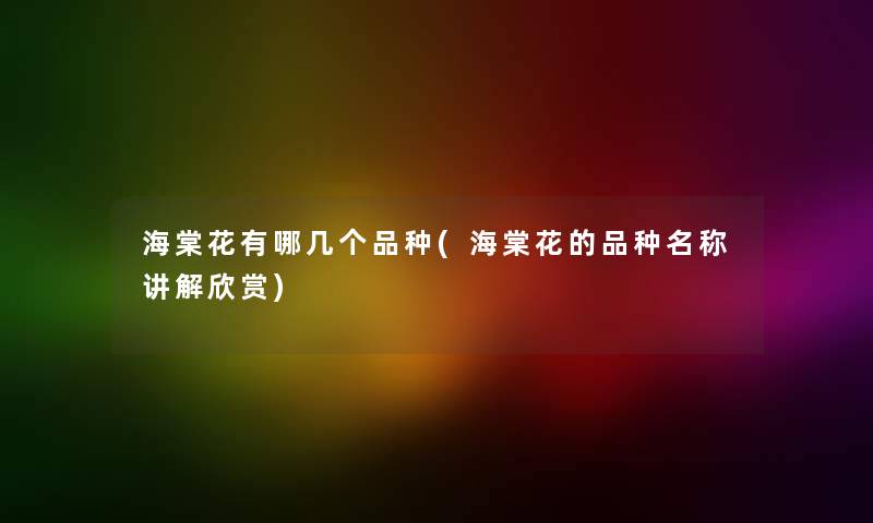 海棠花有哪几个品种(海棠花的品种名称讲解欣赏) 海棠花有哪几个品种(海棠花的品种名称讲解欣赏)