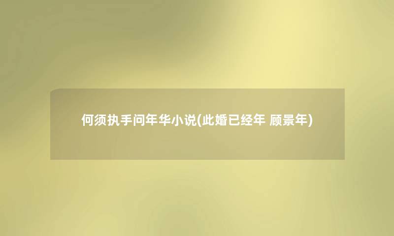 何须执手问年华小说(此婚已经年 顾景年)