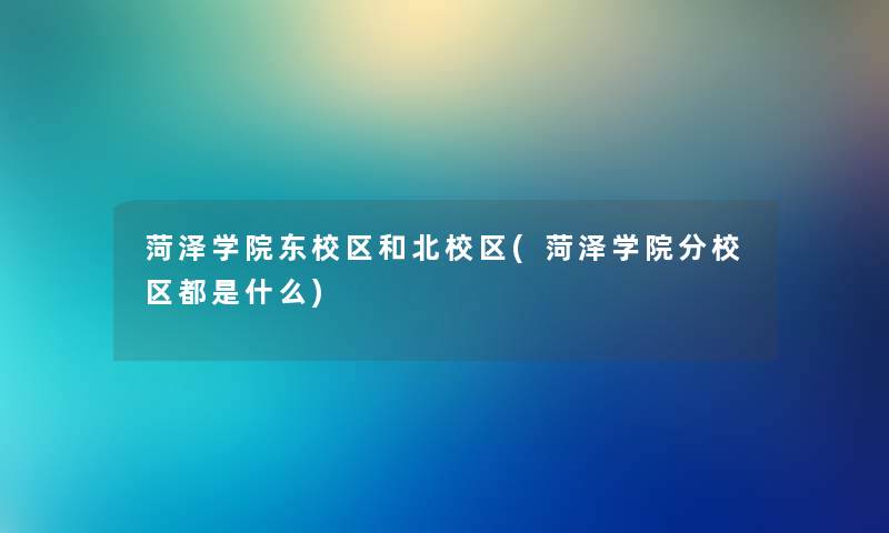 菏泽学院东校区和北校区(菏泽学院分校区都是什么) 菏泽学院东校区和北校区(菏泽学院分校区都是什么)