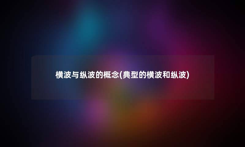 横波与纵波的概念(典型的横波和纵波) 横波与纵波的概念(典型的横波和纵波)