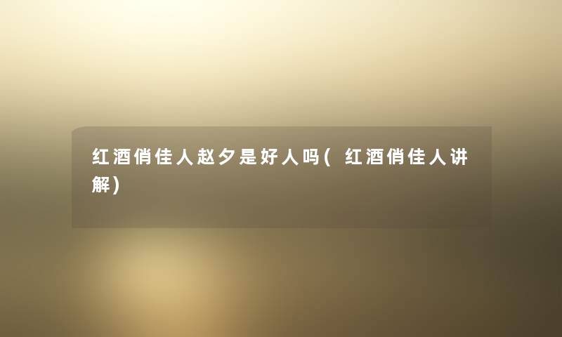 红酒俏佳人赵夕是好人吗(红酒俏佳人讲解)