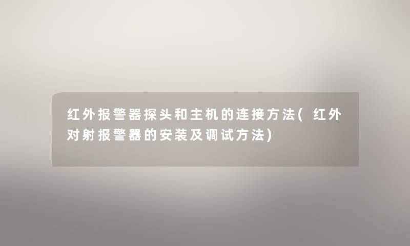红外报警器探头和主机的连接方法(红外对射报警器的安装及调试方法) 红外报警器探头和主机的连接方法(红外对射报警器的安装及调试方法)