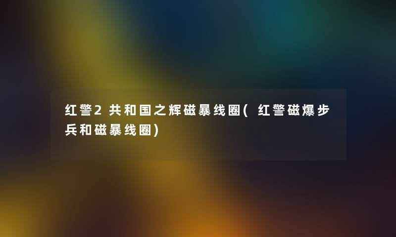 红警2共和国之辉磁暴线圈(红警磁爆步兵和磁暴线圈) 红警2共和国之辉磁暴线圈(红警磁爆步兵和磁暴线圈)
