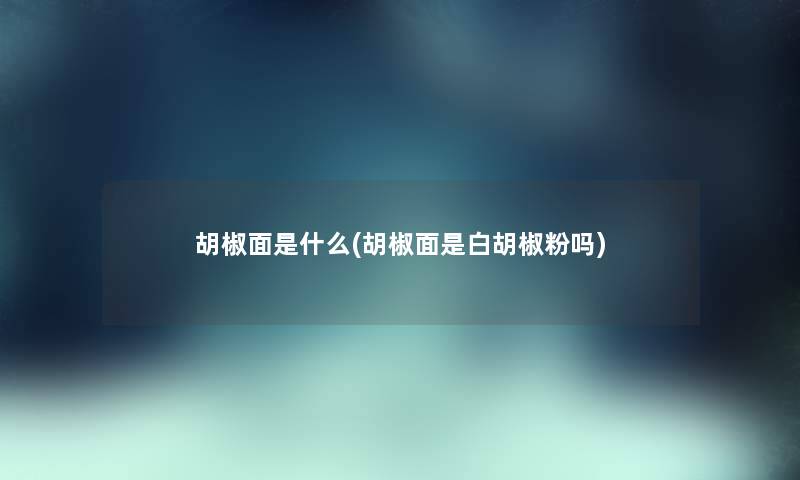 胡椒面是什么(胡椒面是白胡椒粉吗) 胡椒面是什么(胡椒面是白胡椒粉吗)