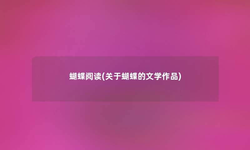 蝴蝶阅读(关于蝴蝶的文学作品) 蝴蝶阅读(关于蝴蝶的文学作品)