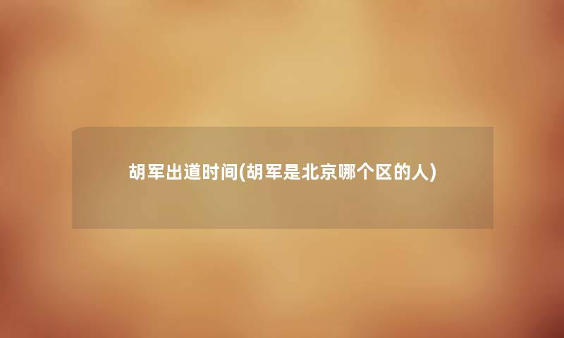 胡军出道时间(胡军是北京哪个区的人) 胡军出道时间(胡军是北京哪个区的人)