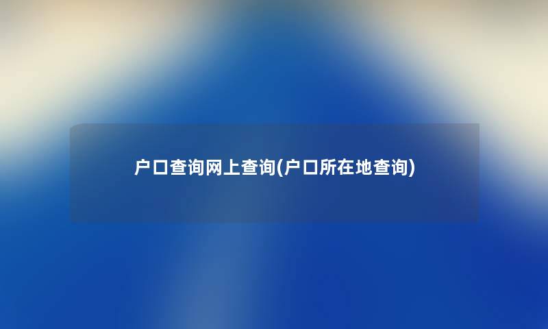 户口查阅网上查阅(户口所在地查阅)