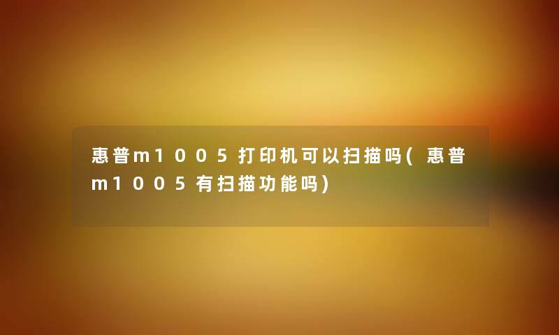 惠普m1005打印机可以扫描吗(惠普m1005有扫描功能吗) 惠普m1005打印机可以扫描吗(惠普m1005有扫描功能吗)