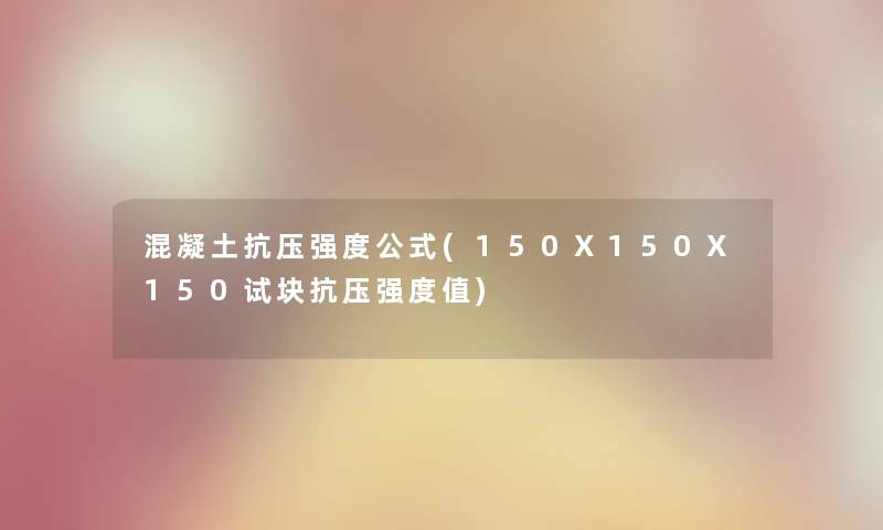 混凝土抗压强度公式(150X150X150试块抗压强度值) 混凝土抗压强度公式(150X150X150试块抗压强度值)