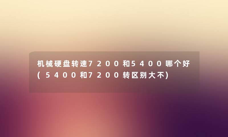 机械硬盘转速7200和5400哪个好(5400和7200转区别大不) 机械硬盘转速7200和5400哪个好(5400和7200转区别大不)