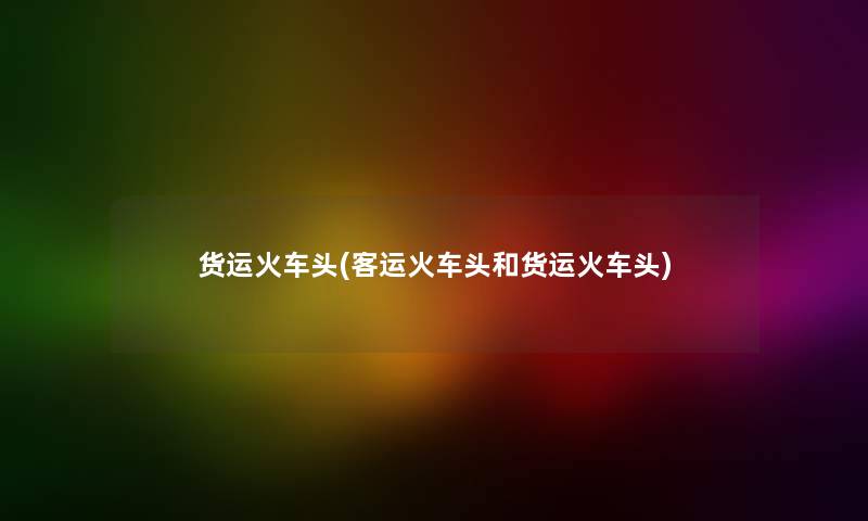 货运火车头(客运火车头和货运火车头) 货运火车头(客运火车头和货运火车头)