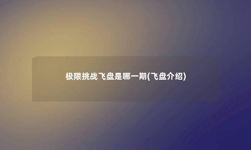 极限挑战飞盘是哪一期(飞盘介绍) 极限挑战飞盘是哪一期(飞盘介绍)