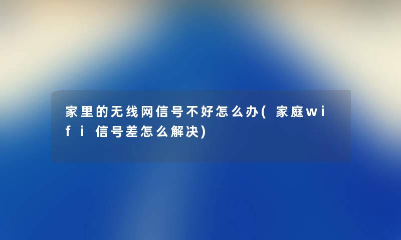 家里的无线网信号不好怎么办(家庭wifi信号差怎么解决) 家里的无线网信号不好怎么办(家庭wifi信号差怎么解决)